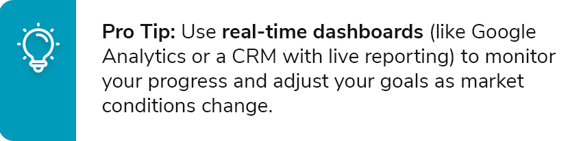 Pro Tip: Use real-time dashboards (like Google Analytics or a CRM with live reporting) to monitor your progress and adjust your goals as market conditions change. 