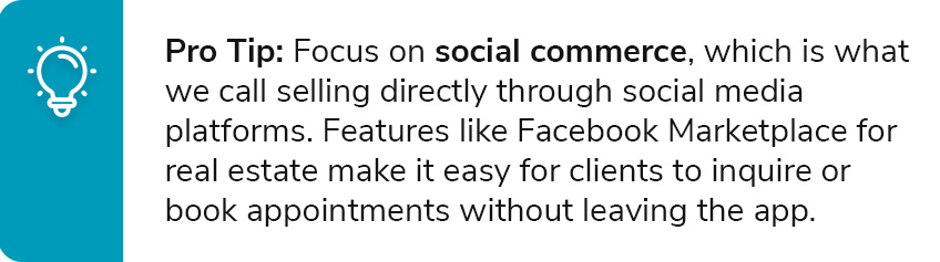 Pro Tip: Focus on social commerce, which is what we call selling directly through social media platforms. Features like Facebook Marketplace for real estate make it easy for clients to inquire or book appointments without leaving the app.